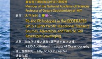 永續海洋系列講座  5月9日(二)  14：20  「太平洋的鉛變萬化」(Pb and Pb Isotopes in the GEOTRACES GP15 158W Pacific Meridional Transect: Sources, Advection and Particle Veil Reversible Scavenging)  Prof. Edward A Boyle (美國國家科學院院士 麻省理工學院海洋地球化學教授)